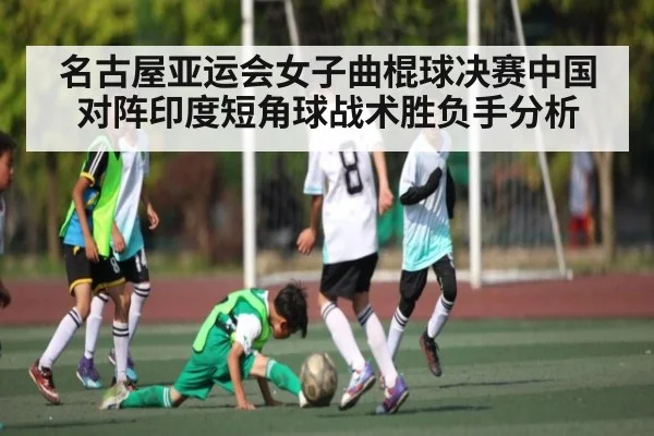 名古屋亚运会女子曲棍球决赛中国对阵印度短角球战术胜负手分析