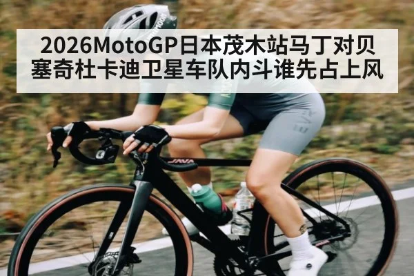 2026MotoGP日本茂木站马丁对贝塞奇杜卡迪卫星车队内斗谁先占上风