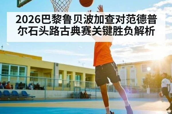 2026巴黎鲁贝波加查对范德普尔石头路古典赛关键胜负解析